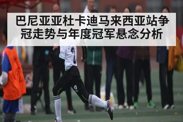 巴尼亚亚杜卡迪马来西亚站争冠走势与年度冠军悬念分析
